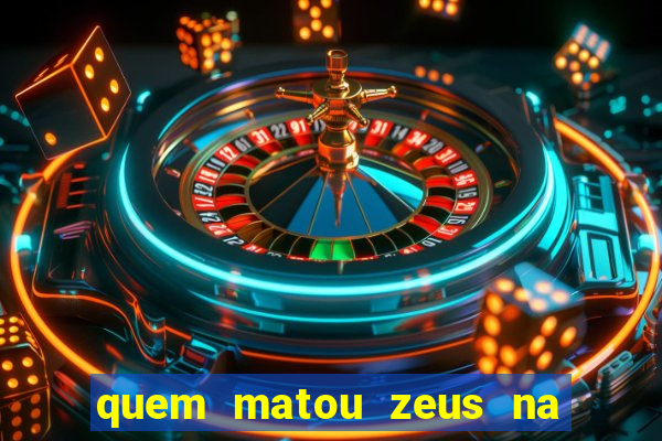 quem matou zeus na mitologia grega