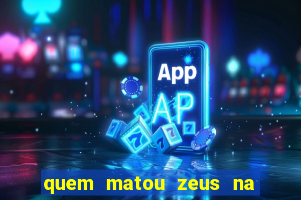 quem matou zeus na mitologia grega