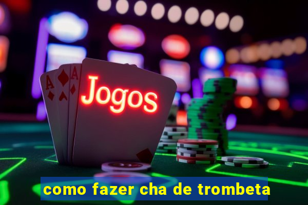 como fazer cha de trombeta