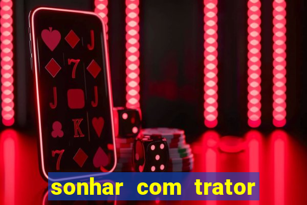 sonhar com trator que bicho jogar