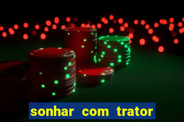 sonhar com trator que bicho jogar