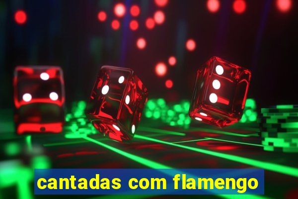 cantadas com flamengo