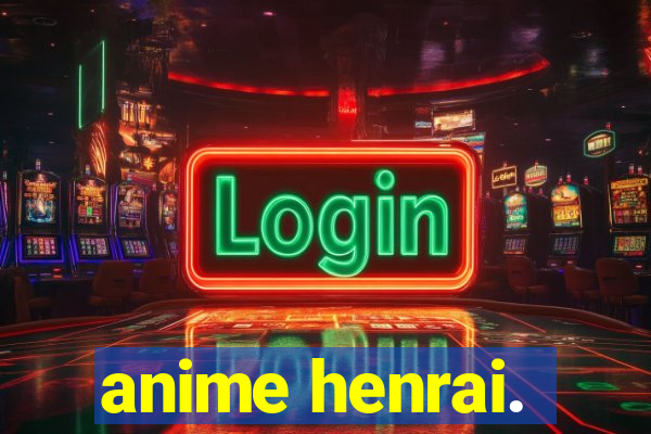 anime henrai.