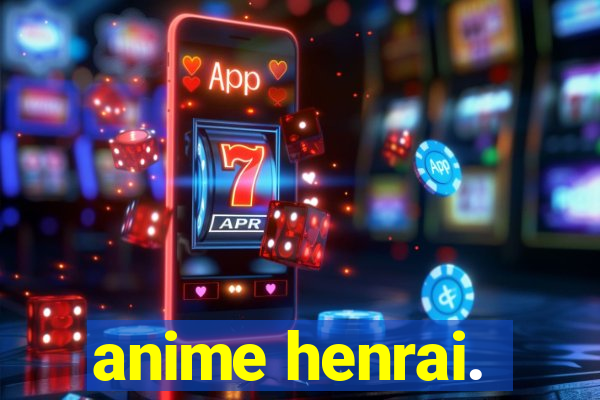 anime henrai.