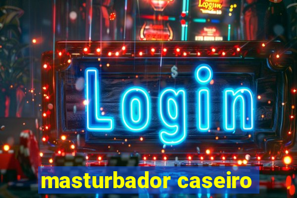 masturbador caseiro