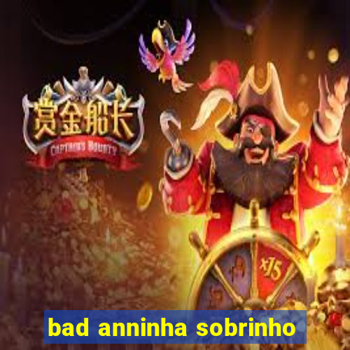 bad anninha sobrinho