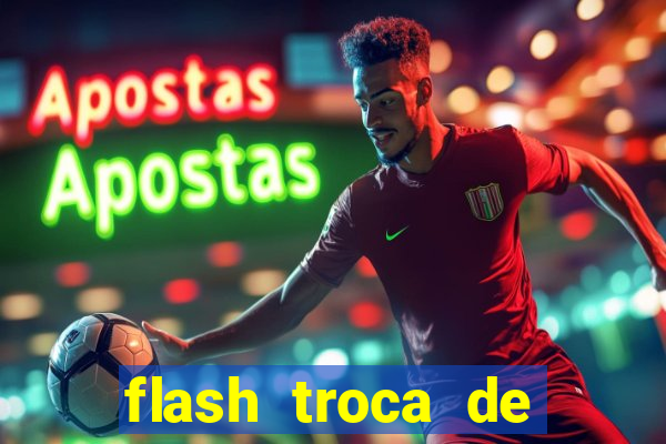 flash troca de corpo parte 2