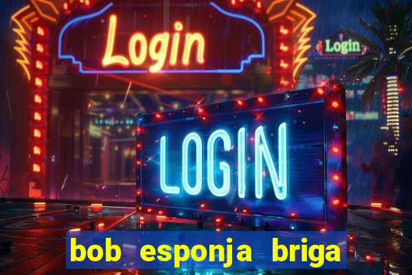 bob esponja briga nos corais