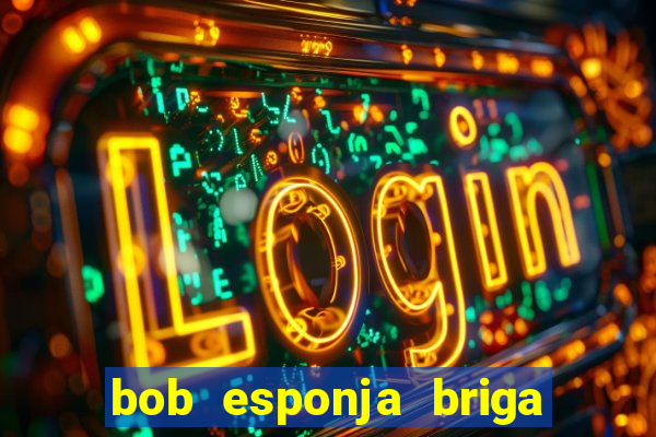 bob esponja briga nos corais