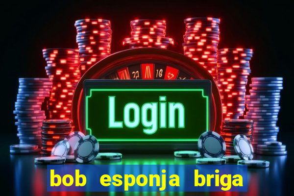 bob esponja briga nos corais