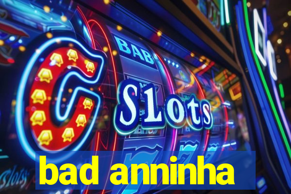 bad anninha