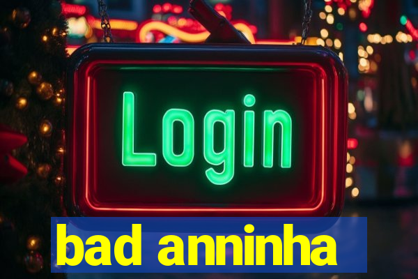 bad anninha