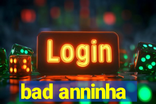 bad anninha