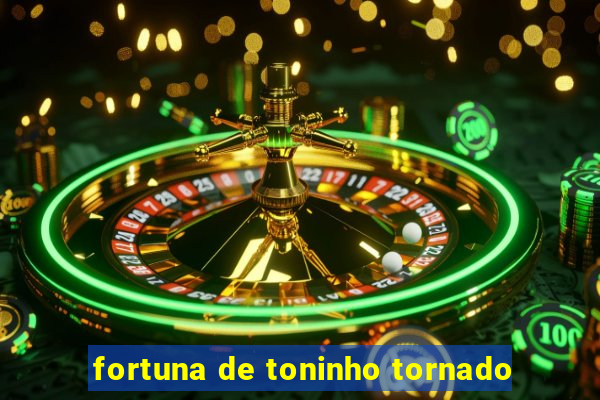 fortuna de toninho tornado