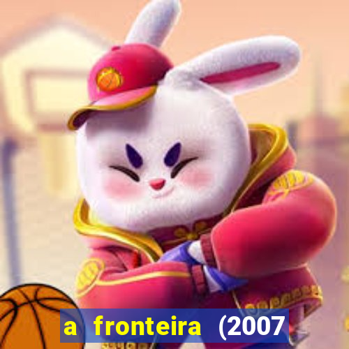 a fronteira (2007 filme completo download)