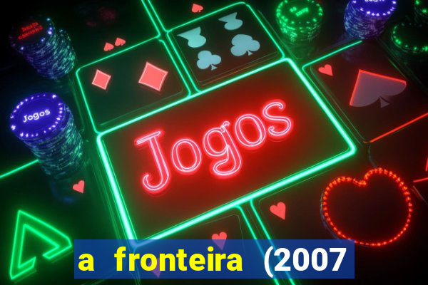 a fronteira (2007 filme completo download)