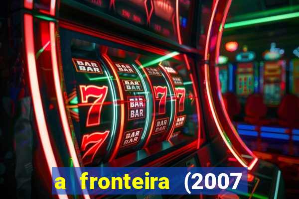 a fronteira (2007 filme completo download)