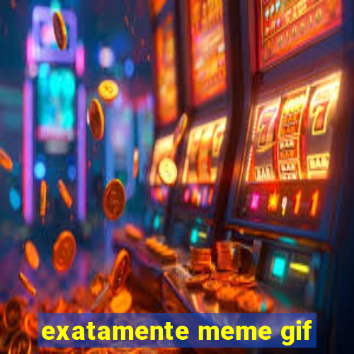 exatamente meme gif