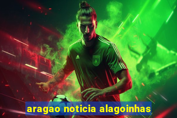 aragao noticia alagoinhas