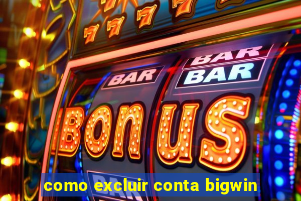 como excluir conta bigwin