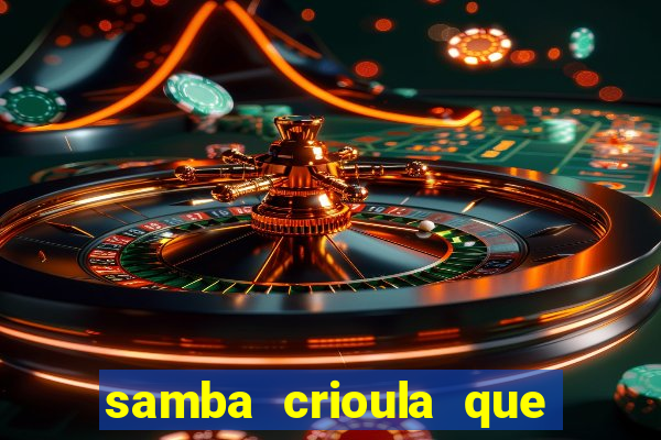 samba crioula que vem da bahia