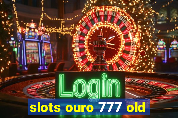 slots ouro 777 old