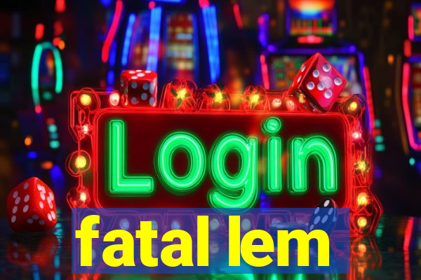 fatal lem