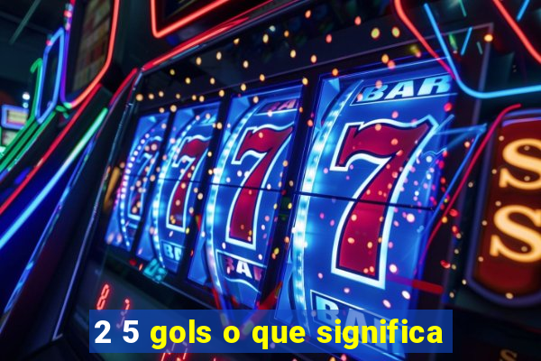 2 5 gols o que significa