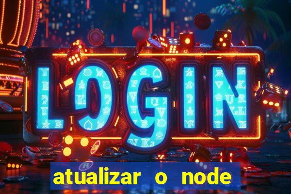 atualizar o node no windows