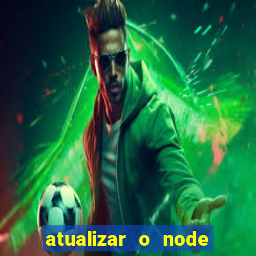 atualizar o node no windows