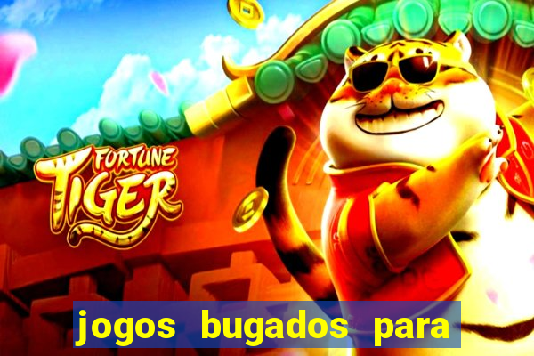 jogos bugados para ganhar dinheiro