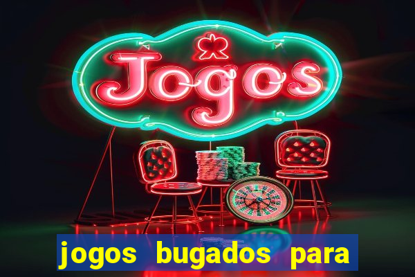 jogos bugados para ganhar dinheiro