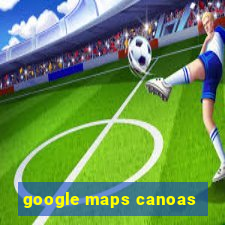 google maps canoas