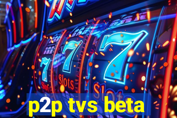 p2p tvs beta