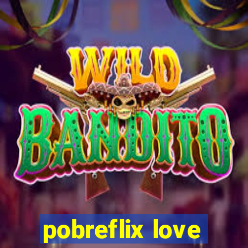 pobreflix love