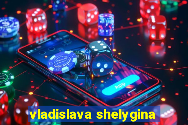 vladislava shelygina