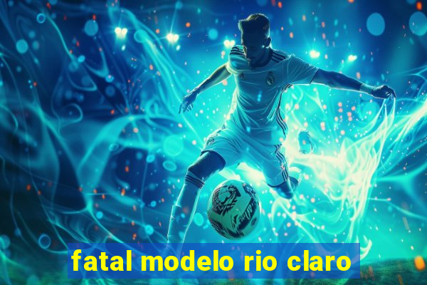 fatal modelo rio claro