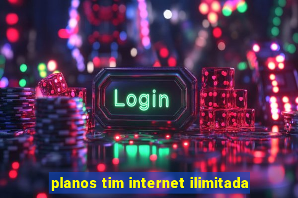 planos tim internet ilimitada