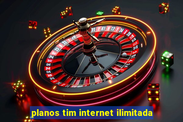 planos tim internet ilimitada