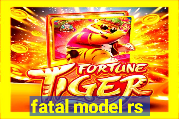 fatal model rs