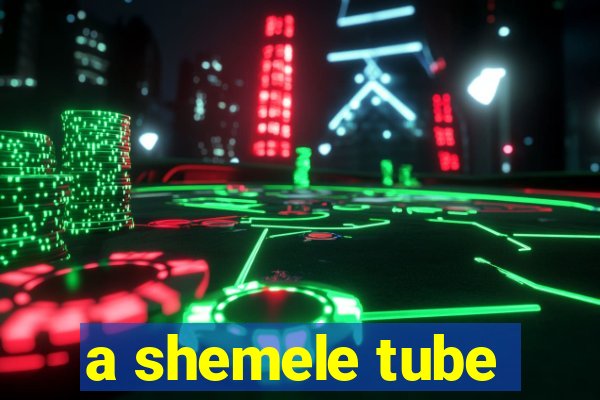 a shemele tube