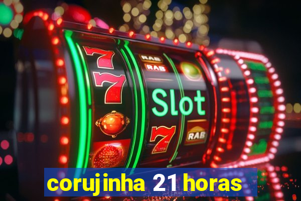 corujinha 21 horas