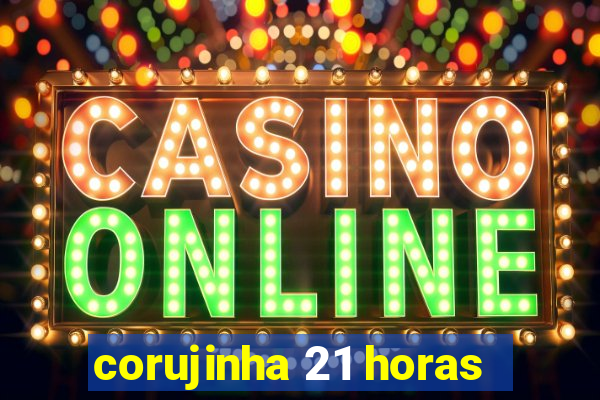 corujinha 21 horas