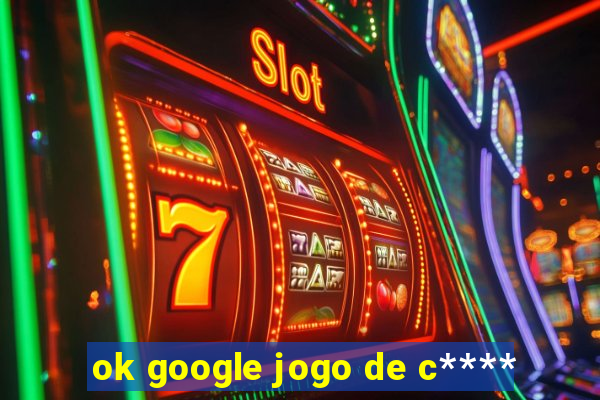 ok google jogo de c****