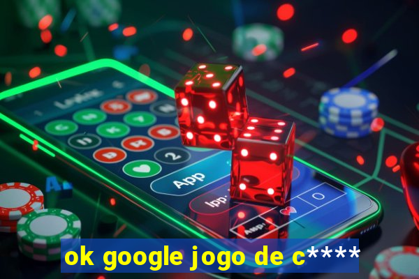 ok google jogo de c****