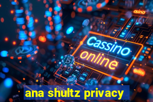 ana shultz privacy