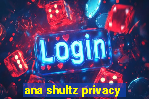 ana shultz privacy