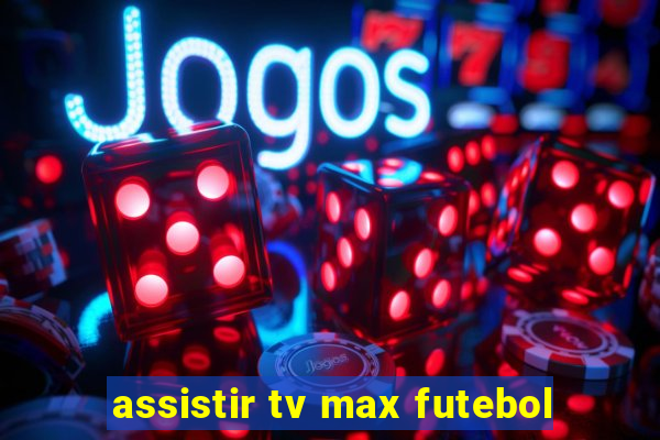 assistir tv max futebol