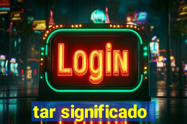 tar significado