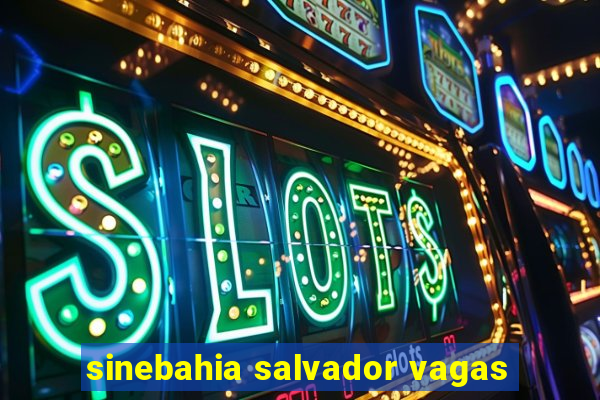 sinebahia salvador vagas